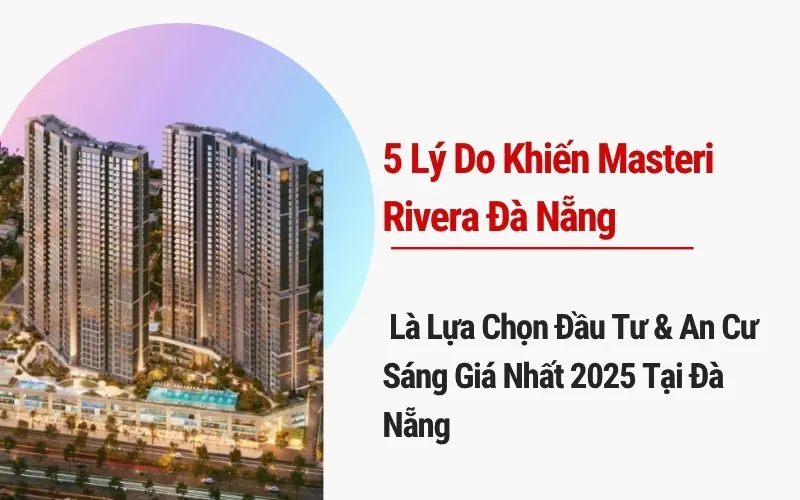 5 Lý Do Khiến Masteri Rivera Đà Nẵng Là Lựa Chọn Đầu Tư & An Cư Sáng Giá Nhất 2025