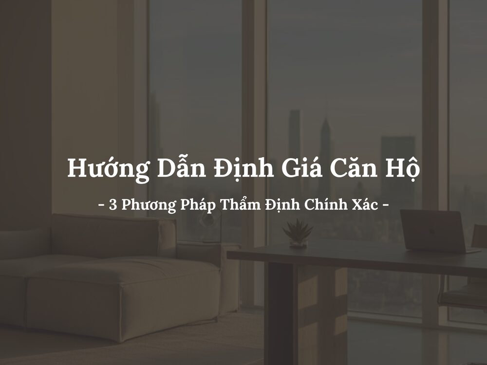 Hướng Dẫn Định Giá Căn Hộ Cho Nhà Đầu Tư Với 3 Phương Pháp Đơn Giản
