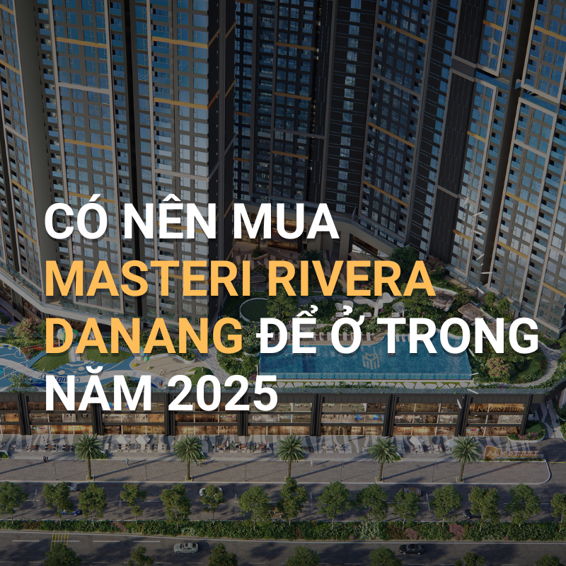 Phân tích chi tiết lợi ích, rủi ro cho người mua Masteri Rivera Danang để ở trong năm 2025